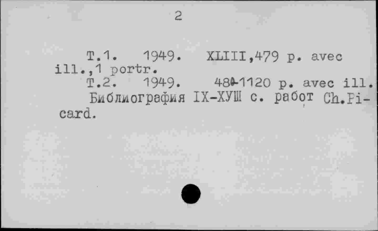 ﻿2
Т.1.	1949. XLIII,479 P» avec
ill.,1 portr.
T.2.	1949.	48M120 p. avec ill.
Библиография ІХ-ХУШ с. работ Ch..Fi-card.